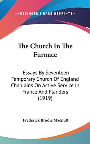 The Church In The Furnace: Essays By Seventeen Temporary Church Of England Chaplains On Active Service In France And Flanders (1919)