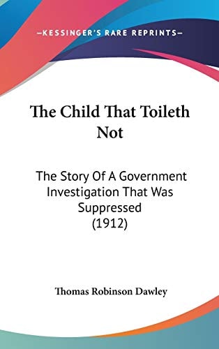 The Child That Toileth Not: The Story Of A Government Investigation That Was Suppressed (1912)