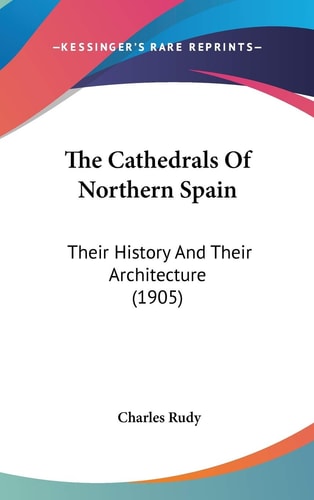 The Cathedrals Of Northern Spain: Their History And Their Architecture (1905)