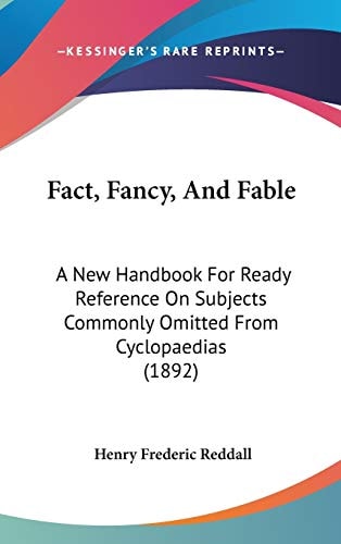 Fact, Fancy, And Fable: A New Handbook For Ready Reference On Subjects Commonly Omitted From Cyclopaedias (1892)