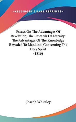 Essays On The Advantages Of Revelation; The Rewards Of Eternity; The Advantages Of The Knowledge Revealed To Mankind, Concerning The Holy Spirit (1816)