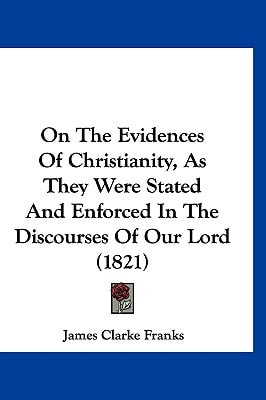 On The Evidences Of Christianity, As They Were Stated And Enforced In The Discourses Of Our Lord (1821)
