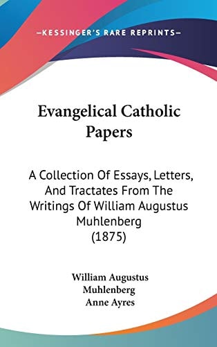 Evangelical Catholic Papers: A Collection Of Essays, Letters, And Tractates From The Writings Of William Augustus Muhlenberg (1875)