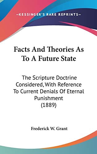 Facts And Theories As To A Future State: The Scripture Doctrine Considered, With Reference To Current Denials Of Eternal Punishment (1889)