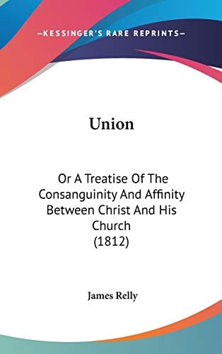 Union: Or A Treatise Of The Consanguinity And Affinity Between Christ And His Church (1812)