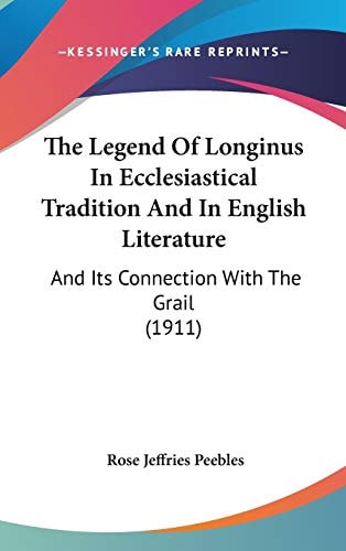 The Legend Of Longinus In Ecclesiastical Tradition And In English Literature: And Its Connection With The Grail (1911)