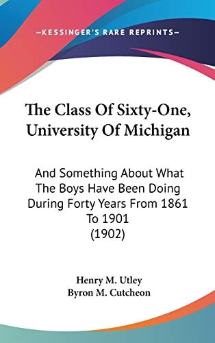 The Class Of Sixty-One, University Of Michigan: And Something About What The Boys Have Been Doing During Forty Years From 1861 To 1901 (1902)