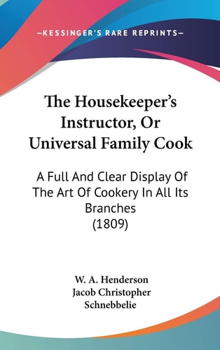 The Housekeeper's Instructor, Or Universal Family Cook: A Full And Clear Display Of The Art Of Cookery In All Its Branches (1809)