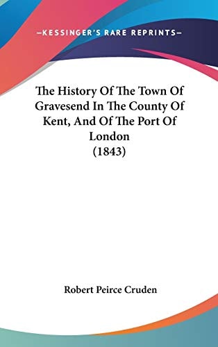 The History Of The Town Of Gravesend In The County Of Kent, And Of The Port Of London (1843)