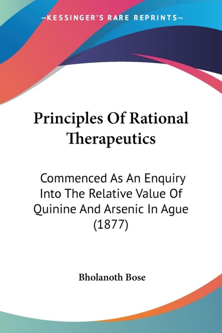 Principles Of Rational Therapeutics: Commenced As An Enquiry Into The Relative Value Of Quinine And Arsenic In Ague (1877)