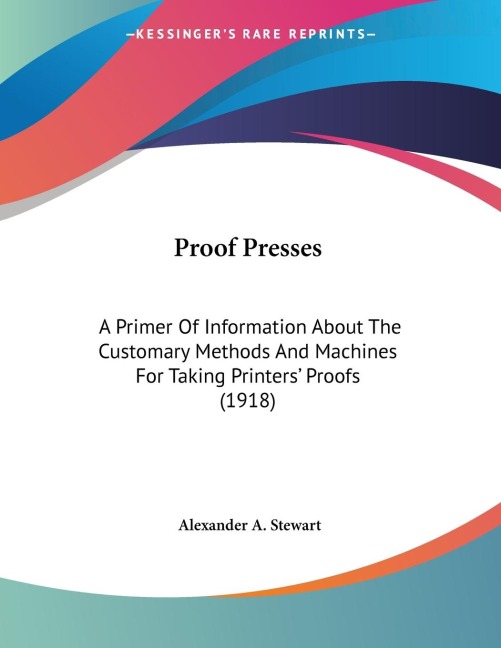 Proof Presses: A Primer Of Information About The Customary Methods And Machines For Taking Printers Proofs (1918)