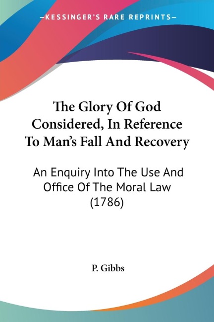 The Glory Of God Considered, In Reference To Mans Fall And Recovery: An Enquiry Into The Use And Office Of The Moral Law (1786)