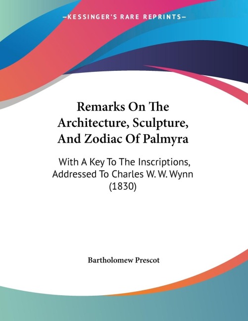 Remarks On The Architecture, Sculpture, And Zodiac Of Palmyra: With A Key To The Inscriptions, Addressed To Charles W. W. Wynn (1830)