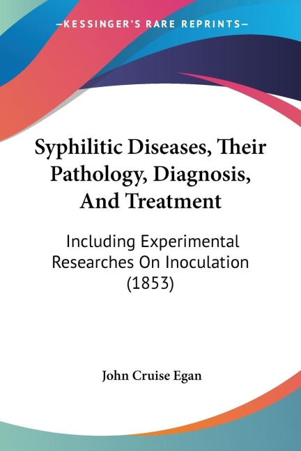 Syphilitic Diseases, Their Pathology, Diagnosis, And Treatment: Including Experimental Researches On Inoculation (1853)