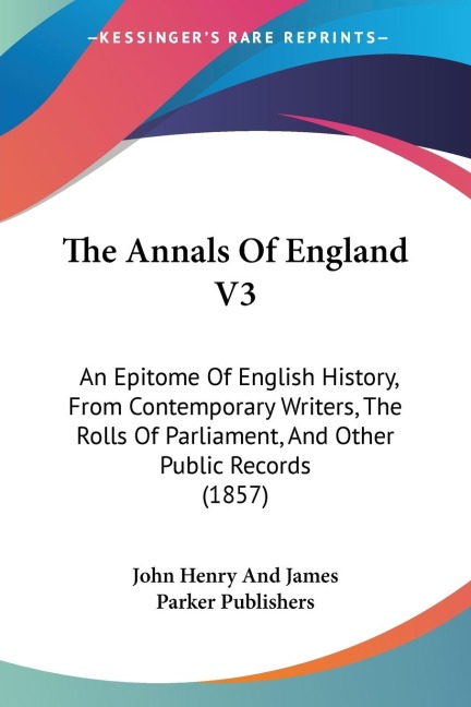 The Annals Of England V3: An Epitome Of English History, From Contemporary Writers, The Rolls Of Parliament, And Other Public Records (1857)