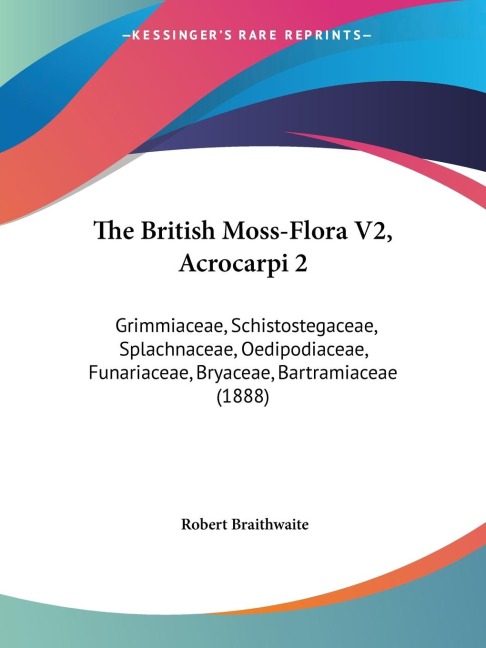 The British Moss-Flora V2, Acrocarpi 2: Grimmiaceae, Schistostegaceae, Splachnaceae, Oedipodiaceae, Funariaceae, Bryaceae, Bartramiaceae (1888)