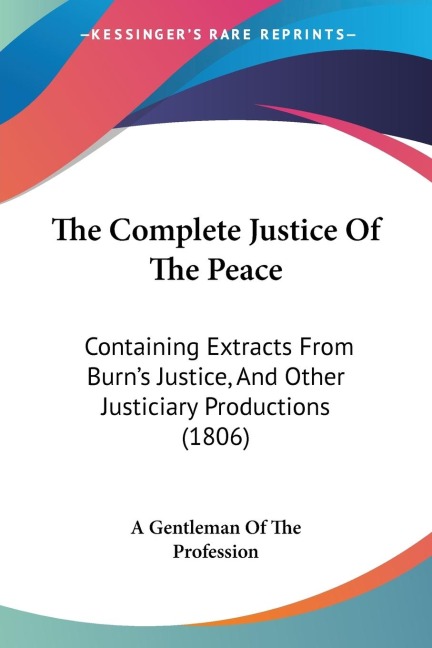 The Complete Justice Of The Peace: Containing Extracts From Burns Justice, And Other Justiciary Productions (1806)