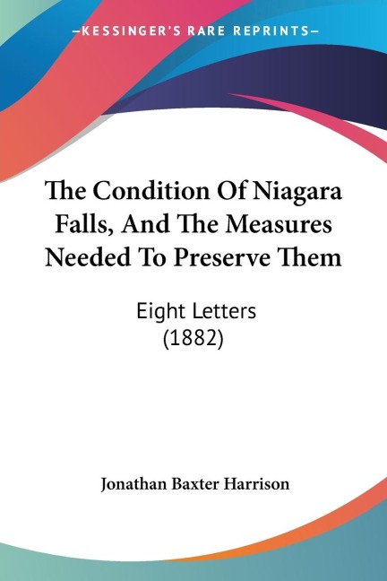 The Condition Of Niagara Falls, And The Measures Needed To Preserve Them: Eight Letters (1882)