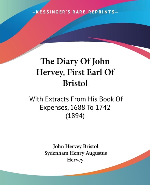 The Diary Of John Hervey, First Earl Of Bristol: With Extracts From His Book Of Expenses, 1688 To 1742 (1894)