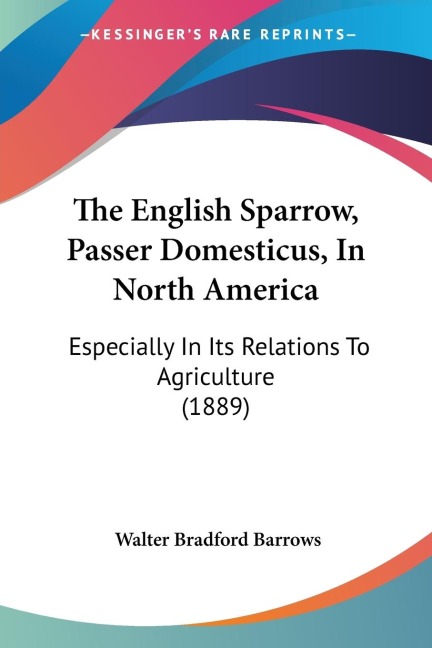 The English Sparrow, Passer Domesticus, In North America: Especially In Its Relations To Agriculture (1889)