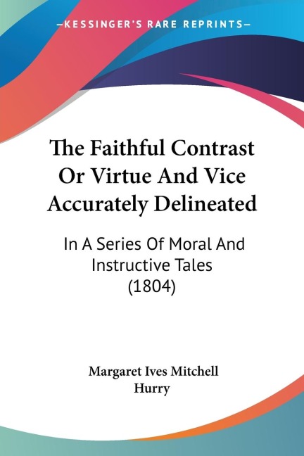The Faithful Contrast Or Virtue And Vice Accurately Delineated: In A Series Of Moral And Instructive Tales (1804)