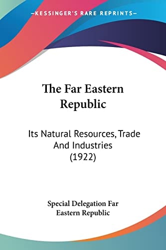 The Far Eastern Republic: Its Natural Resources, Trade And Industries (1922)