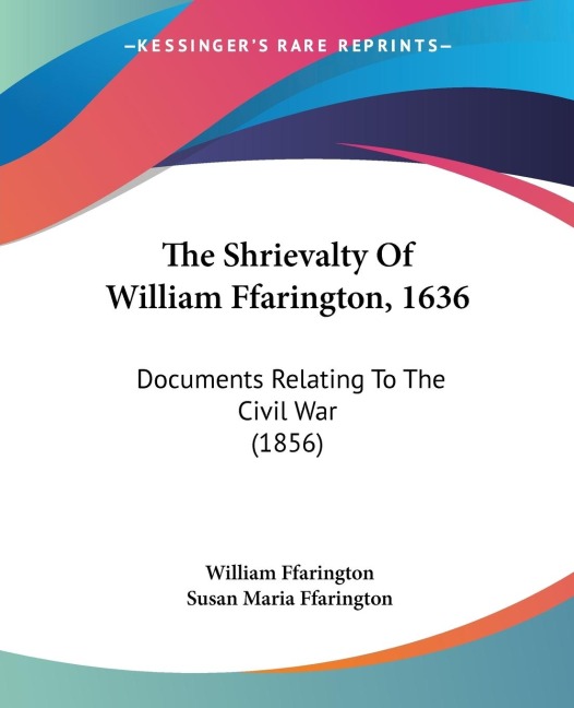 The Shrievalty Of William Ffarington, 1636: Documents Relating To The Civil War (1856)