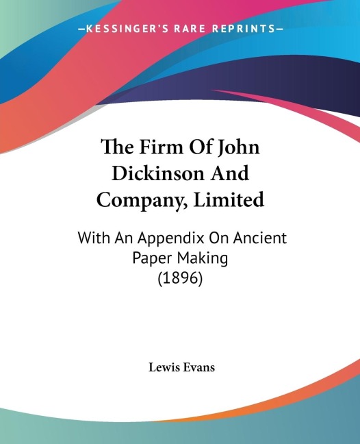 The Firm Of John Dickinson And Company, Limited: With An Appendix On Ancient Paper Making (1896)