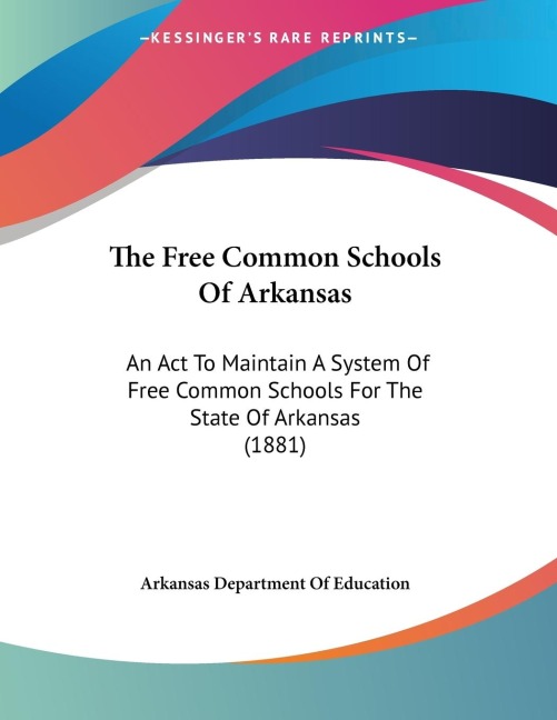 The Free Common Schools Of Arkansas: An Act To Maintain A System Of Free Common Schools For The State Of Arkansas (1881)