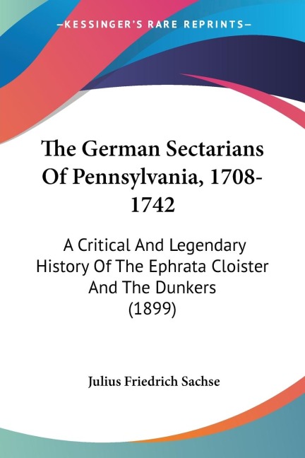 The German Sectarians Of Pennsylvania, 1708-1742: A Critical And Legendary History Of The Ephrata Cloister And The Dunkers (1899)