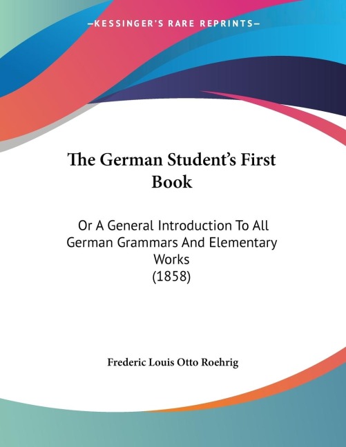 The German Students First Book: Or A General Introduction To All German Grammars And Elementary Works (1858)