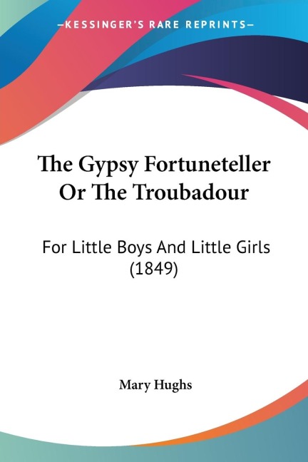 The Gypsy Fortuneteller Or The Troubadour: For Little Boys And Little Girls (1849)