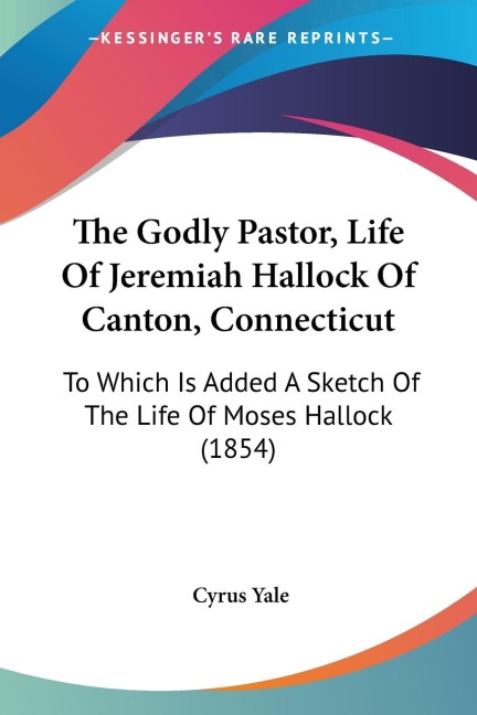The Godly Pastor, Life Of Jeremiah Hallock Of Canton, Connecticut: To Which Is Added A Sketch Of The Life Of Moses Hallock (1854)