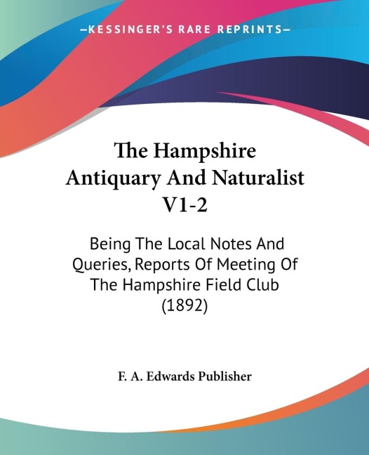 The Hampshire Antiquary And Naturalist V1-2: Being The Local Notes And Queries, Reports Of Meeting Of The Hampshire Field Club (1892)