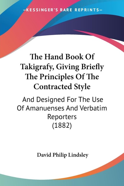 The Hand Book Of Takigrafy, Giving Briefly The Principles Of The Contracted Style: And Designed For The Use Of Amanuenses And Verbatim Reporters (1882)