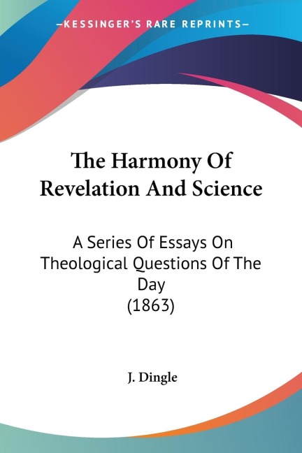 The Harmony Of Revelation And Science: A Series Of Essays On Theological Questions Of The Day (1863)