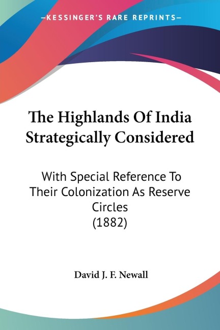 The Highlands Of India Strategically Considered: With Special Reference To Their Colonization As Reserve Circles (1882)
