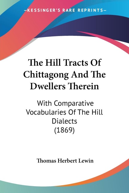 The Hill Tracts Of Chittagong And The Dwellers Therein: With Comparative Vocabularies Of The Hill Dialects (1869)