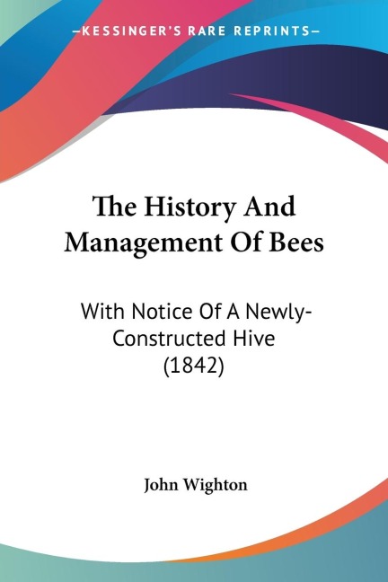 The History And Management Of Bees: With Notice Of A Newly-Constructed Hive (1842)
