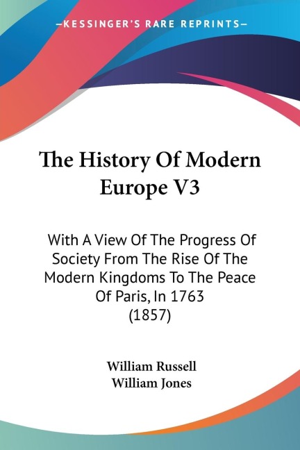 The History Of Modern Europe V3: With A View Of The Progress Of Society From The Rise Of The Modern Kingdoms To The Peace Of Paris, In 1763 (1857)