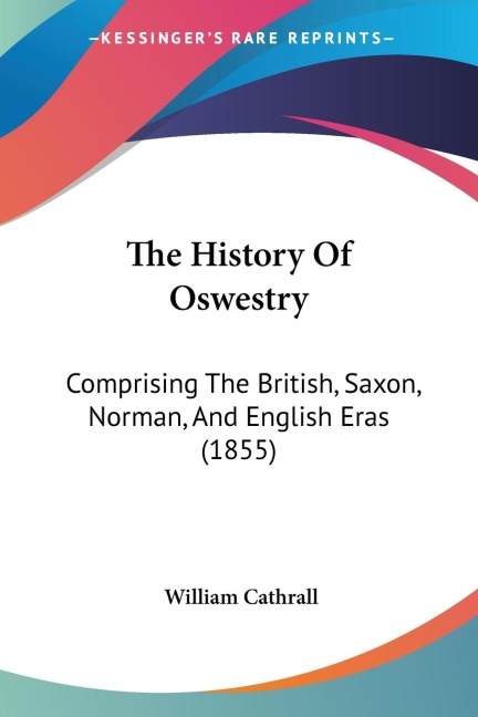 The History Of Oswestry: Comprising The British, Saxon, Norman, And English Eras (1855)