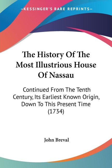 The History Of The Most Illustrious House Of Nassau: Continued From The Tenth Century, Its Earliest Known Origin, Down To This Present Time (1734)