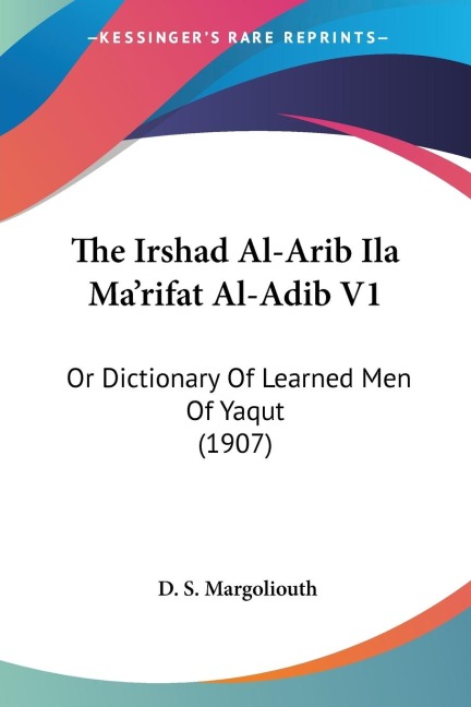 The Irshad Al-Arib Ila Marifat Al-Adib V1: Or Dictionary Of Learned Men Of Yaqut (1907)