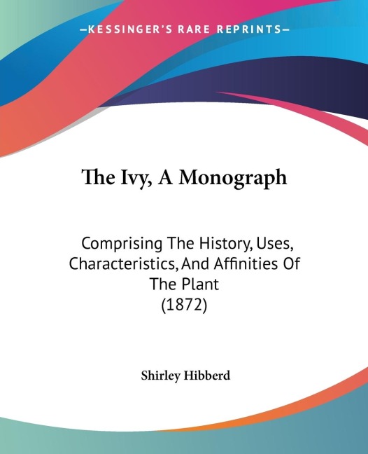 The Ivy, A Monograph: Comprising The History, Uses, Characteristics, And Affinities Of The Plant (1872)