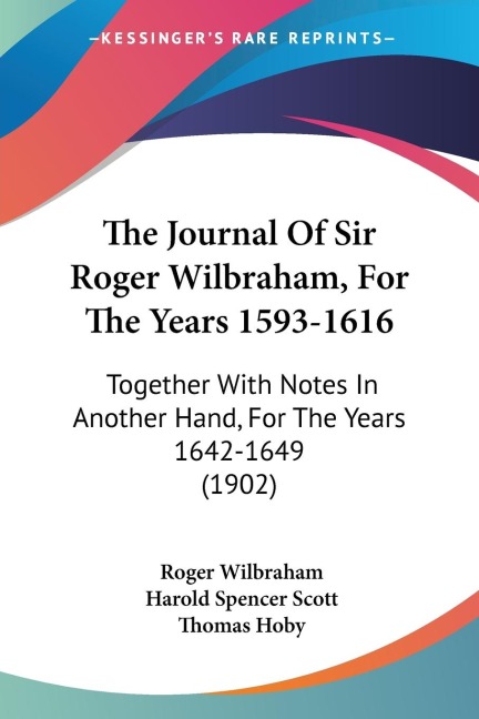 The Journal Of Sir Roger Wilbraham, For The Years 1593-1616: Together With Notes In Another Hand, For The Years 1642-1649 (1902)