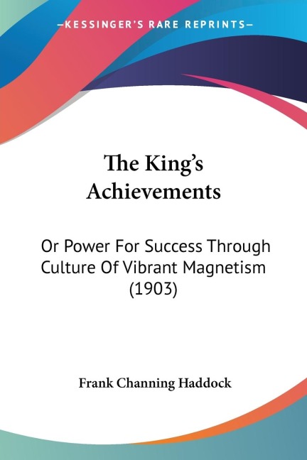 The Kings Achievements: Or Power For Success Through Culture Of Vibrant Magnetism (1903)