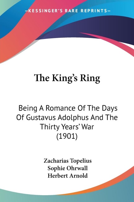 The Kings Ring: Being A Romance Of The Days Of Gustavus Adolphus And The Thirty Years War (1901)