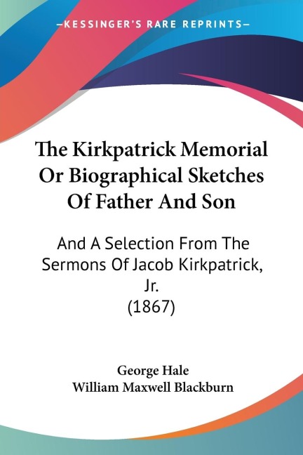The Kirkpatrick Memorial Or Biographical Sketches Of Father And Son: And A Selection From The Sermons Of Jacob Kirkpatrick, Jr. (1867)