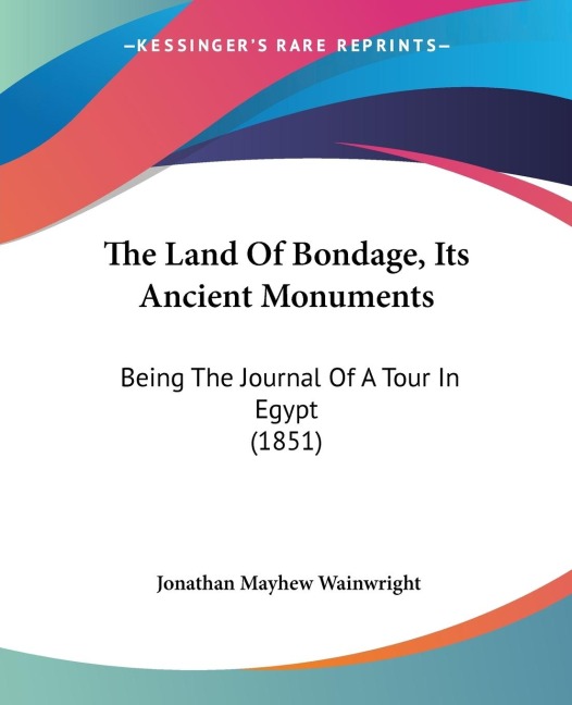 The Land Of Bondage, Its Ancient Monuments: Being The Journal Of A Tour In Egypt (1851)
