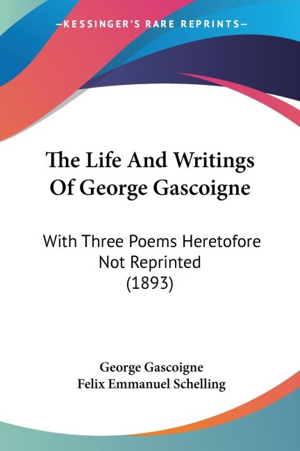 The Life And Writings Of George Gascoigne: With Three Poems Heretofore Not Reprinted (1893)